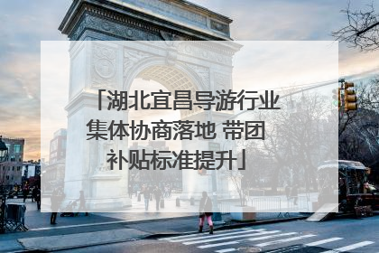 湖北宜昌导游行业集体协商落地 带团补贴标准提升
