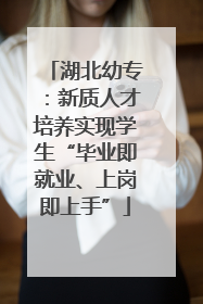 湖北幼专：新质人才培养实现学生“毕业即就业、上岗即上手”