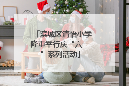 滨城区清怡小学隆重举行庆“六一”系列活动