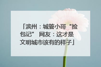 滨州：城管小哥“捡包记” 网友：这才是文明城市该有的样子
