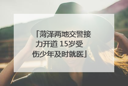 菏泽两地交警接力开道 15岁受伤少年及时就医