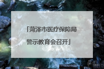 菏泽市医疗保障局警示教育会召开