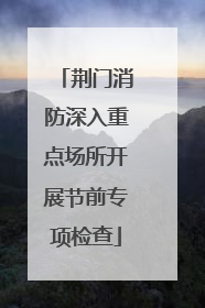 荆门消防深入重点场所开展节前专项检查