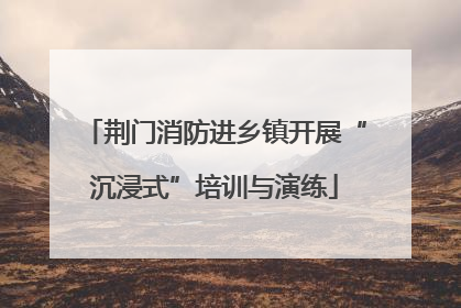 荆门消防进乡镇开展“沉浸式”培训与演练