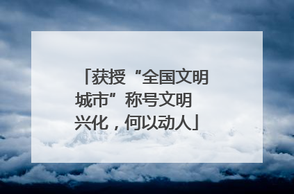 获授“全国文明城市”称号文明 兴化，何以动人