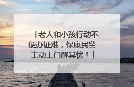 老人和小孩行动不便办证难，保康民警主动上门解其忧！