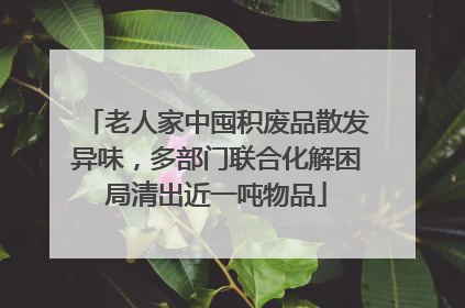 老人家中囤积废品散发异味，多部门联合化解困局清出近一吨物品