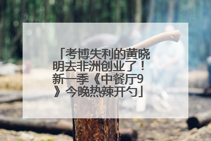 考博失利的黄晓明去非洲创业了！新一季《中餐厅9》今晚热辣开勺