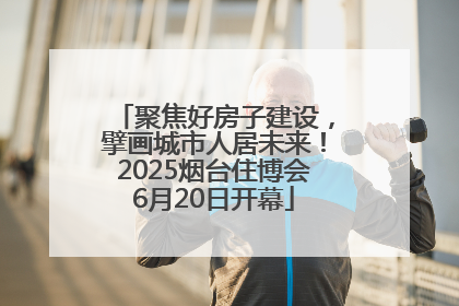 聚焦好房子建设，擘画城市人居未来！2025烟台住博会6月20日开幕