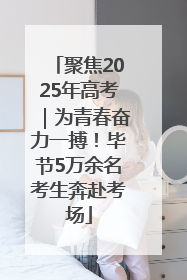 聚焦2025年高考｜为青春奋力一搏！毕节5万余名考生奔赴考场