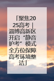聚焦2025高考｜淄博高新区开启“静音护考”模式全方位保障高考环境整洁