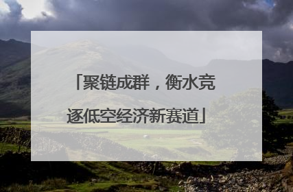 聚链成群，衡水竞逐低空经济新赛道