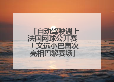 自动驾驶遇上法国网球公开赛！文远小巴再次亮相巴黎赛场