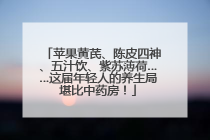 苹果黄芪、陈皮四神、五汁饮、紫苏薄荷……这届年轻人的养生局堪比中药房！