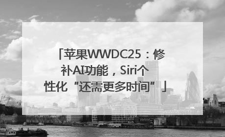 苹果WWDC25：修补AI功能，Siri个性化“还需更多时间”