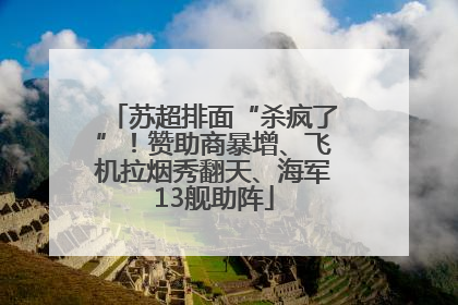 苏超排面“杀疯了”！赞助商暴增、飞机拉烟秀翻天、海军13舰助阵