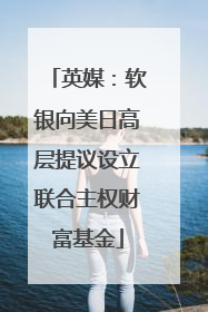 英媒：软银向美日高层提议设立联合主权财富基金
