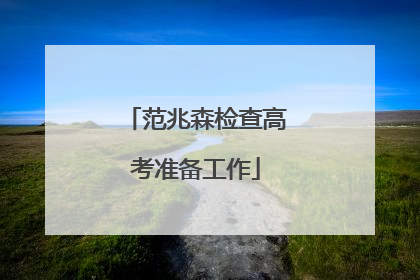 范兆森检查高考准备工作