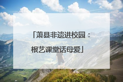 萧县非遗进校园：根艺课堂话母爱
