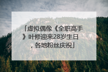 虚拟偶像《全职高手》叶修迎来28岁生日，各地粉丝庆祝