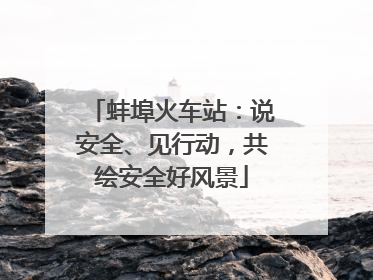 蚌埠火车站：说安全、见行动，共绘安全好风景