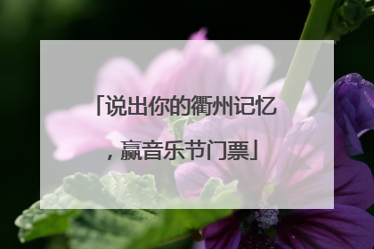 说出你的衢州记忆，赢音乐节门票