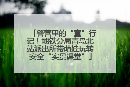 警营里的“童”行记！地铁分局青岛北站派出所带萌娃玩转安全“实景课堂”
