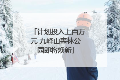 计划投入上百万元 九峰山森林公园即将焕新