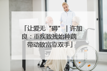 让爱无“碍”|许加良:重疾致残始种藕 带动致富靠双手