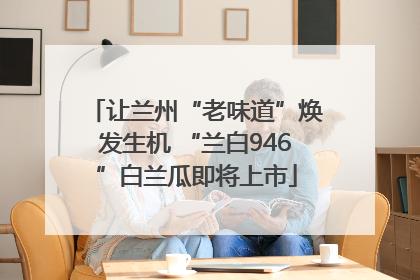 让兰州“老味道”焕发生机 “兰白946”白兰瓜即将上市