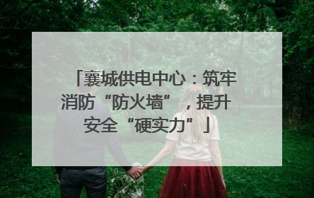 襄城供电中心：筑牢消防“防火墙”，提升安全“硬实力”