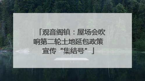 观音阁镇：屋场会吹响第二轮土地延包政策宣传“集结号”