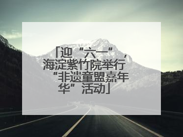 迎“六一”，海淀紫竹院举行“非遗童盟嘉年华”活动