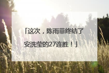 这次，陈雨菲终结了安洗莹的27连胜！