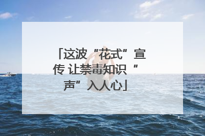 这波“花式”宣传 让禁毒知识“声”入人心