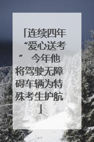 连续四年“爱心送考” 今年他将驾驶无障碍车辆为特殊考生护航
