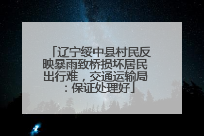 辽宁绥中县村民反映暴雨致桥损坏居民出行难，交通运输局：保证处理好