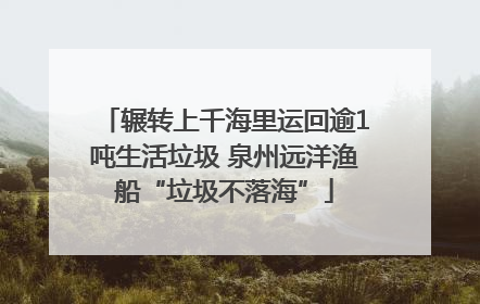 辗转上千海里运回逾1吨生活垃圾 泉州远洋渔船“垃圾不落海”