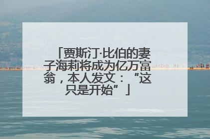 贾斯汀·比伯的妻子海莉将成为亿万富翁，本人发文：“这只是开始”