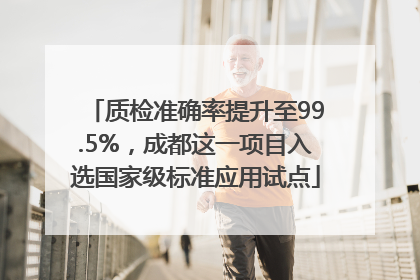 质检准确率提升至99.5%，成都这一项目入选国家级标准应用试点