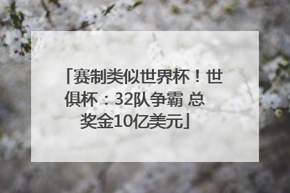 赛制类似世界杯！世俱杯：32队争霸 总奖金10亿美元