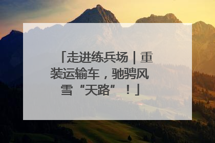 走进练兵场｜重装运输车，驰骋风雪“天路”！