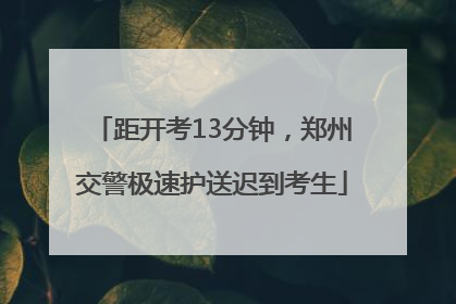 距开考13分钟，郑州交警极速护送迟到考生