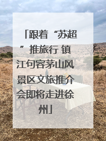 跟着“苏超”推旅行 镇江句容茅山风景区文旅推介会即将走进徐州