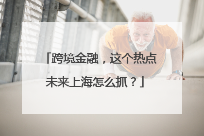 跨境金融，这个热点未来上海怎么抓？