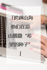 跨越山海 他们在凉山播撒“希望的种子”