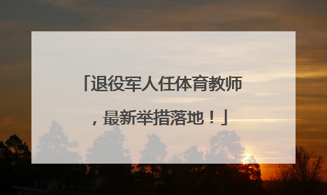 退役军人任体育教师，最新举措落地！