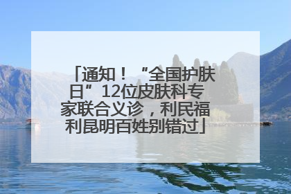通知！“全国护肤日”12位皮肤科专家联合义诊，利民福利昆明百姓别错过