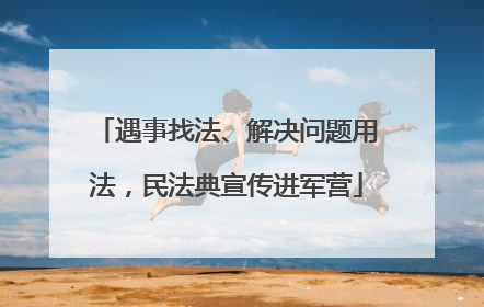 遇事找法、解决问题用法，民法典宣传进军营