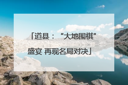 道县：“大地围棋”盛宴 再现名局对决